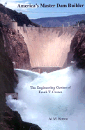 America's Master Dam Builder: The Engineering Genius of Frank T. Crowe