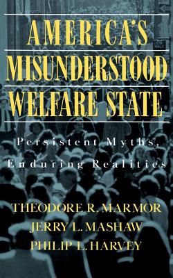 America's Misunderstood Welfare State: Persistent Myths, Enduring Realities - Marmor, Theodore R, Professor, and Mashaw, Jerry L, and Harvey, Philip L