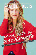 Amiga, Deja de Disculparte: Un Plan Sin Pretextos Para Abrazar Y Alcanzar Tus Metas
