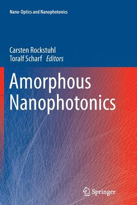 Amorphous Nanophotonics - Rockstuhl, Carsten (Editor), and Scharf, Toralf (Editor)