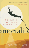 Amortality: The Pleasures and Perils of Living Agelessly