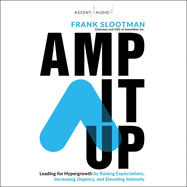 Amp It Up: Leading for Hypergrowth by Raising Expectations, Increasing Urgency, and Elevating Intensity