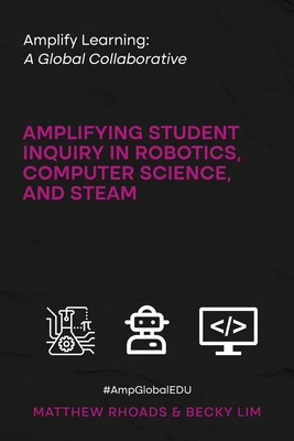Amplify Learning: A Global Collaborative: Amplifying Student Inquiry in Robotics, Computer Science, and STEAM - Rhoads, Matthew, and Lim, Becky