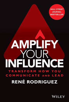 Amplify Your Influence: Transform How You Communicate and Lead - Rodriguez, Rene