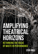 Amplifying Theatrical Horizons: Rethinking the Value of Waste in Performance