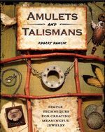 Amulets and Talismans: Simple Techniques for Creating Meaningful Jewelry