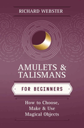 Amulets & Talismans for Beginners: How to Choose, Make & Use Magical Objects