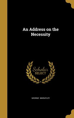 An Address on the Necessity - Wheatley, George