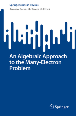 An Algebraic Approach to the Many-Electron Problem - Zamastil, Jaroslav, and Uhl�rov�, Tereza