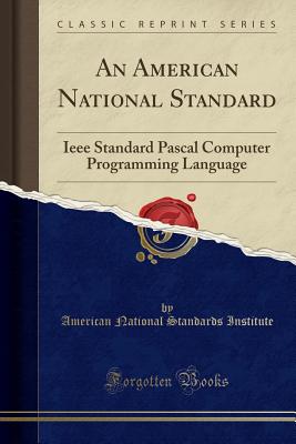 An American National Standard: IEEE Standard Pascal Computer Programming Language (Classic Reprint) - Institute, American National Standards