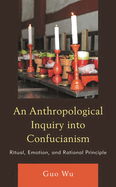 An Anthropological Inquiry Into Confucianism: Ritual, Emotion, and Rational Principle