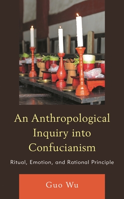 An Anthropological Inquiry into Confucianism: Ritual, Emotion, and Rational Principle - Wu, Guo