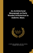 An Architectural Monograph on Early Wooden Architecture in Andover, Mass.