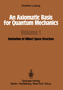 An Axiomatic Basis for Quantum Mechanics: Volume 1: Derivation of Hilbert Space Structure