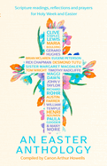 An Easter Anthology: Scripture Readings, Reflections and Prayers for Holy Week and Easter