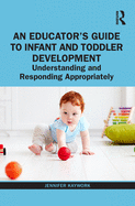 An Educator's Guide to Infant and Toddler Development: Understanding and Responding Appropriately