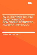 An Elementary Course of Mathematics Comprising Arithmetic, Algebra and Euclid