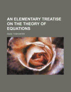An Elementary Treatise on the Theory of Equations