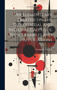 An Elementrary Treatise on the Differential and Integral Calculus, With Examples and Applications