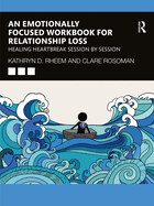 An Emotionally Focused Workbook for Relationship Loss: Healing Heartbreak Session by Session