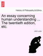 An Essay Concerning Human Understanding ... the Twentieth Edition, Etc.