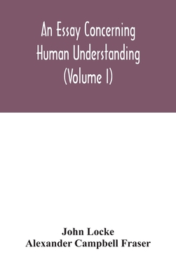 An Essay Concerning Human Understanding (Volume I) - John Locke, and Campbell Fraser, Alexander