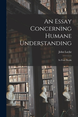 An Essay Concerning Humane Understanding: in Four Books - Locke, John 1632-1704