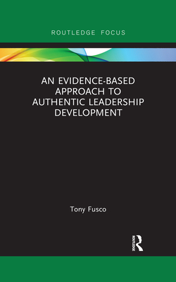 An Evidence-based Approach to Authentic Leadership Development - Fusco, Tony
