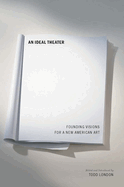 An Ideal Theater: Founding Visions for a New American Art