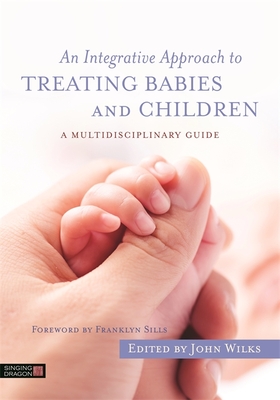 An Integrative Approach to Treating Babies and Children: A Multidisciplinary Guide - Wilks, John (Editor), and Weinstein, Ann Diamond (Contributions by), and Shea, Michael (Contributions by)