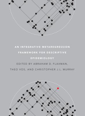 An Integrative Metaregression Framework for Descriptive Epidemiology - Flaxman, Abraham D. (Editor), and Vos, Theo (Editor), and Murray, Christopher J.L. (Editor)