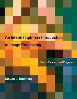 An Interdisciplinary Introduction to Image Processing: Pixels, Numbers, and Programs - Tanimoto, Steven L.