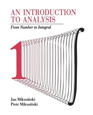 An Introduction to Analysis: From Number to Integral - Mikusinski, Jan, and Mikusinski, Piotr