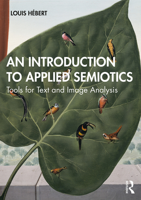 An Introduction to Applied Semiotics: Tools for Text and Image Analysis - H�bert, Louis, and Tabler, Julie (Translated by)
