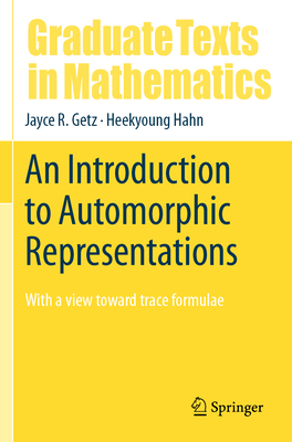 An Introduction to Automorphic Representations: With a view toward trace formulae - Getz, Jayce R., and Hahn, Heekyoung