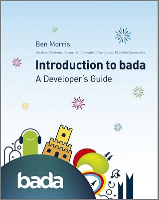 An Introduction to Bada: A Developer's Guide - Morris, Ben, and Bortenschlager, Manfred, and Luo, Cheng