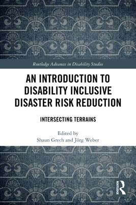 An Introduction to Disability Inclusive Disaster Risk Reduction: Intersecting Terrains - Grech, Shaun (Editor), and Weber, J�rg (Editor)