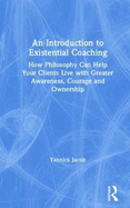 An Introduction to Existential Coaching: How Philosophy Can Help Your Clients Live with Greater Awareness, Courage and Ownership