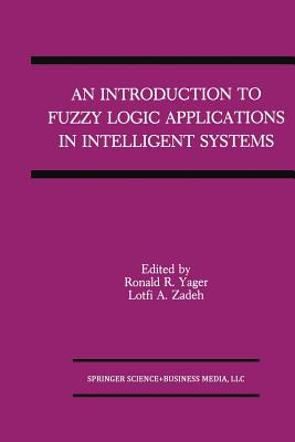 An Introduction to Fuzzy Logic Applications in Intelligent Systems - Yager, Ronald R (Editor), and Zadeh, Lotfi A (Editor)