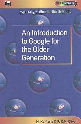 An Introduction to Google for the Older Generation - Oliver, P.R.M., and Kantaris, Noel