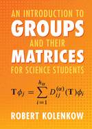 An Introduction to Groups and Their Matrices for Science Students