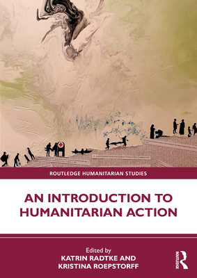 An Introduction to Humanitarian Action - Radtke, Katrin (Editor), and Roepstorff, Kristina (Editor)