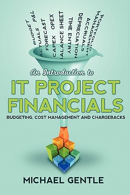 An Introduction to IT PROJECT FINANCIALS - budgeting, cost management and chargebacks. - Gentle, Michael