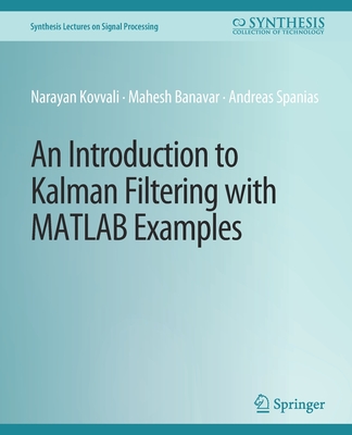 An Introduction to Kalman Filtering with MATLAB Examples - Kovvali, Narayan, and Banavar, Mahesh, and Spanias, Andreas