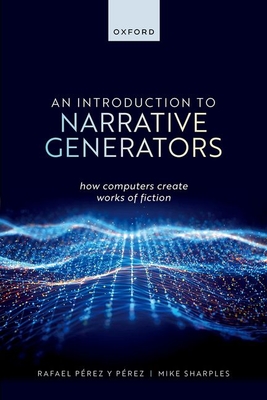 An Introduction to Narrative Generators: How Computers Create Works of Fiction - P�rez y P�rez, Rafael, and Sharples, Mike