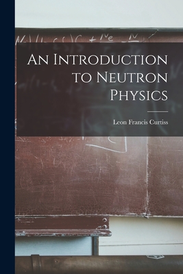 An Introduction to Neutron Physics - Curtiss, Leon Francis 1895-
