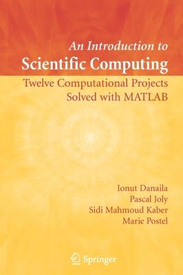 An Introduction to Scientific Computing: Twelve Computational Projects Solved with MATLAB - Danaila, Ionut, and Joly, Pascal, and Kaber, Sidi Mahmoud