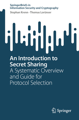 An Introduction to Secret Sharing: A Systematic Overview and Guide for Protocol Selection - Krenn, Stephan, and Lor�nser, Thomas