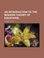 An Introduction to the Modern Theory of Equations