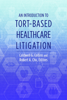 An Introduction to Tort-Based Healthcare Litigation - Collins, Caldwell G (Editor), and Chu, Robert A (Editor)